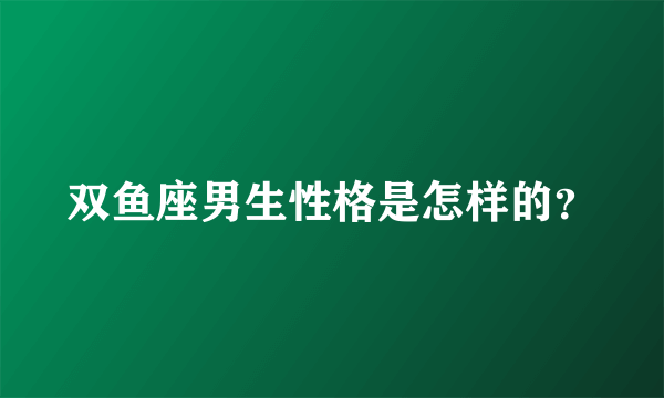 双鱼座男生性格是怎样的？