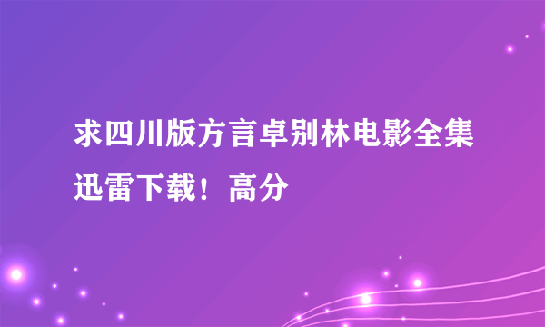 求四川版方言卓别林电影全集迅雷下载！高分