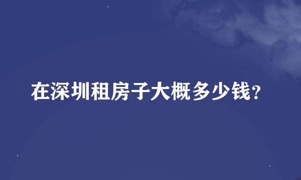 在深圳租房子大概多少钱？