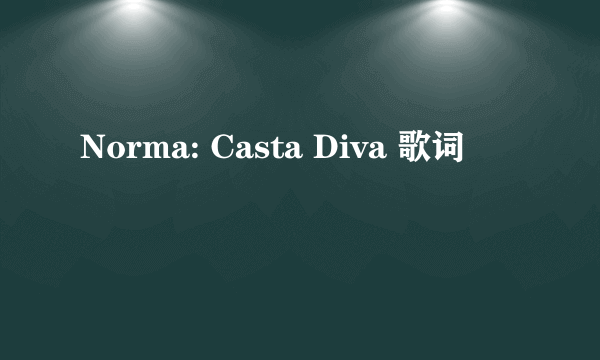 Norma: Casta Diva 歌词