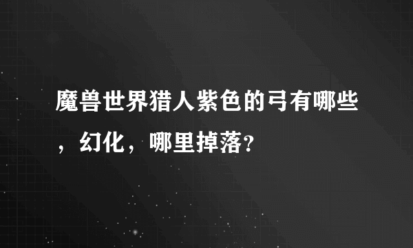 魔兽世界猎人紫色的弓有哪些，幻化，哪里掉落？