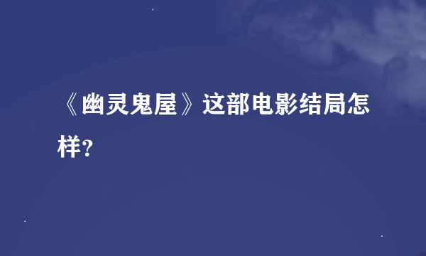 《幽灵鬼屋》这部电影结局怎样？