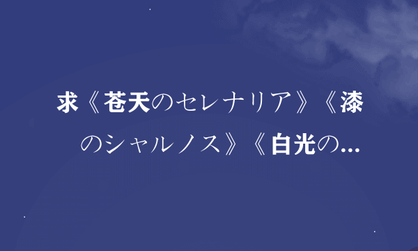 求《苍天のセレナリア》《漆黒のシャルノス》《白光のヴァルーシア》《黄雷のガクトゥーン》游戏下载