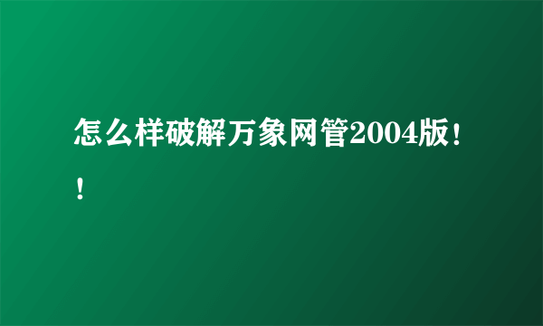 怎么样破解万象网管2004版！！