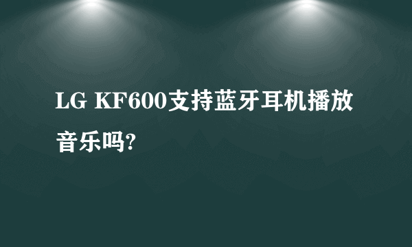 LG KF600支持蓝牙耳机播放音乐吗?