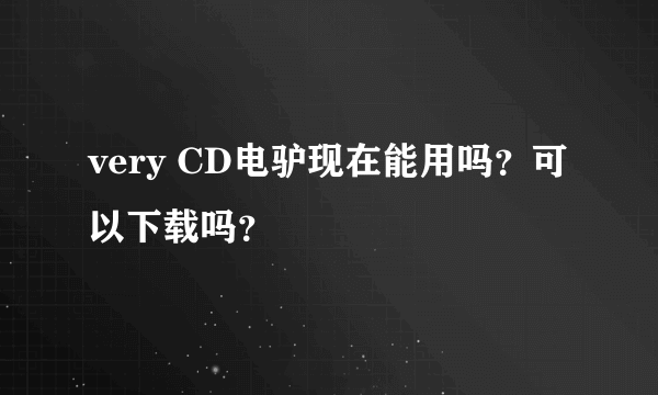 very CD电驴现在能用吗？可以下载吗？