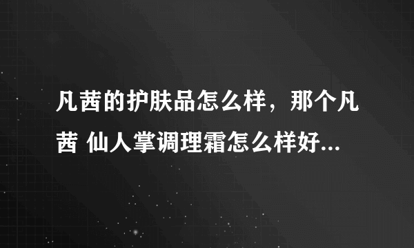 凡茜的护肤品怎么样，那个凡茜 仙人掌调理霜怎么样好用吗？？