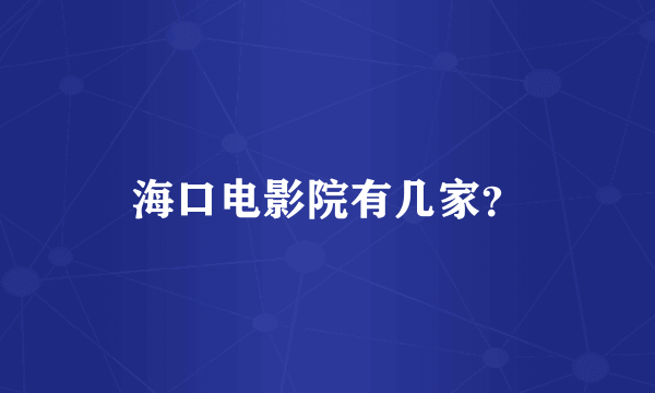 海口电影院有几家？