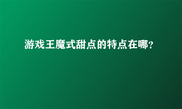 游戏王魔式甜点的特点在哪？