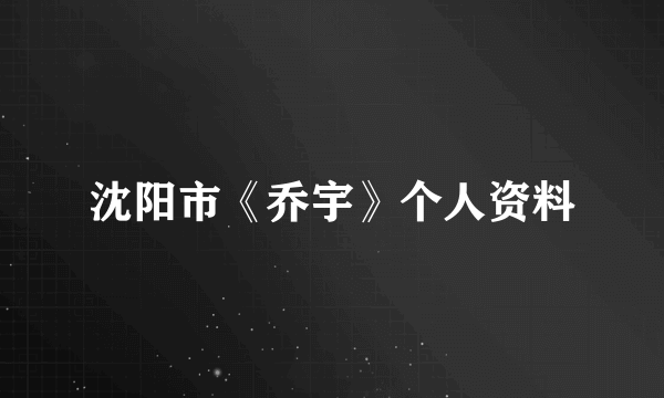 沈阳市《乔宇》个人资料