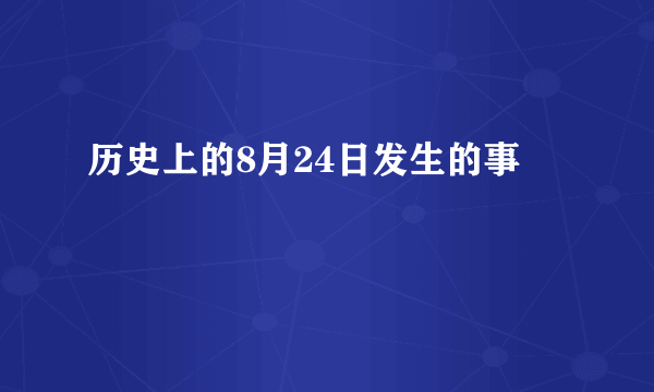 历史上的8月24日发生的事