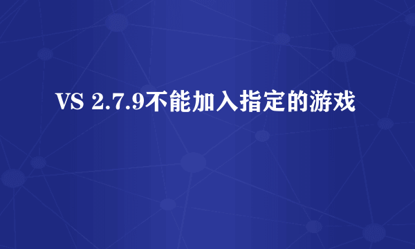 VS 2.7.9不能加入指定的游戏