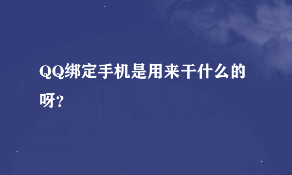 QQ绑定手机是用来干什么的呀？