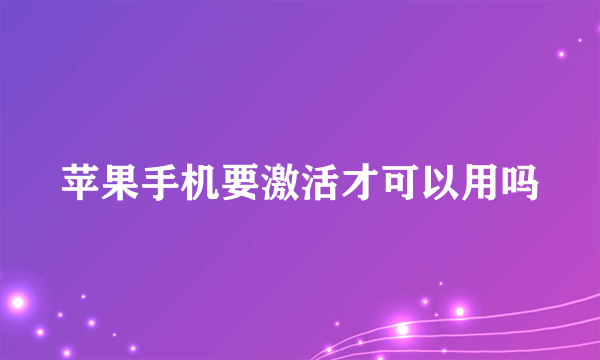 苹果手机要激活才可以用吗