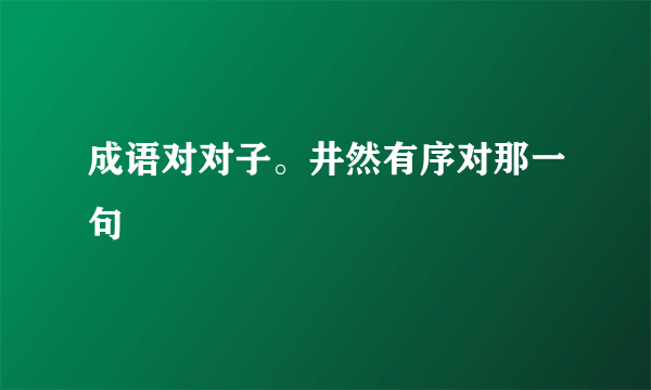 成语对对子。井然有序对那一句