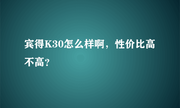 宾得K30怎么样啊，性价比高不高？