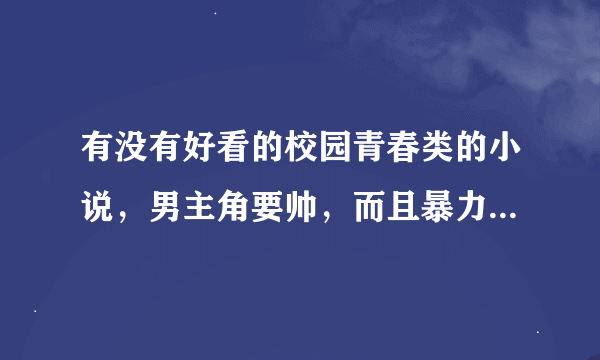 有没有好看的校园青春类的小说，男主角要帅，而且暴力，最好还有几个帅哥。