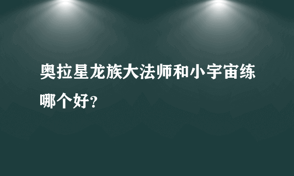 奥拉星龙族大法师和小宇宙练哪个好？