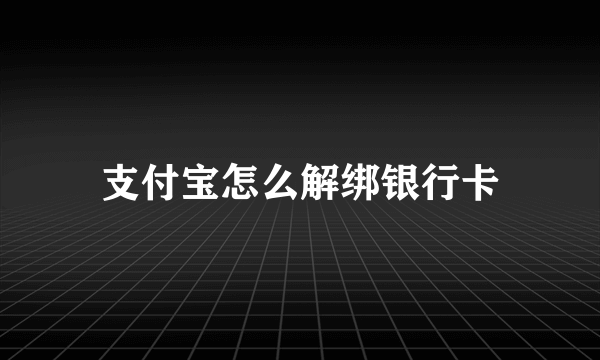 支付宝怎么解绑银行卡