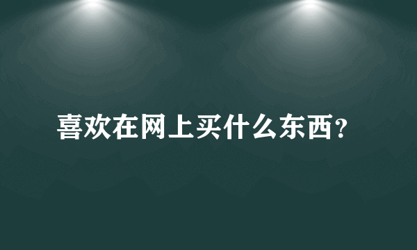 喜欢在网上买什么东西？