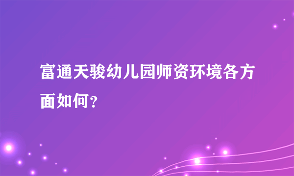 富通天骏幼儿园师资环境各方面如何？