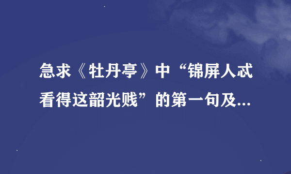 急求《牡丹亭》中“锦屏人忒看得这韶光贱”的第一句及最后一句，加解释