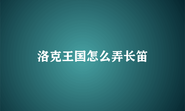 洛克王国怎么弄长笛