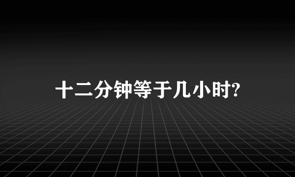 十二分钟等于几小时?