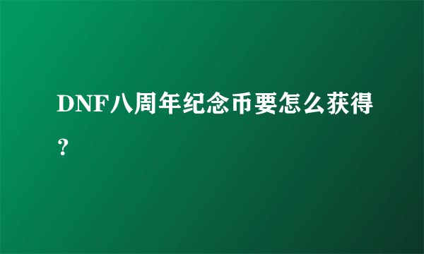 DNF八周年纪念币要怎么获得？