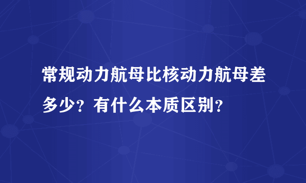 常规动力航母比核动力航母差多少？有什么本质区别？