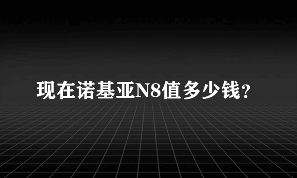 现在诺基亚N8值多少钱？