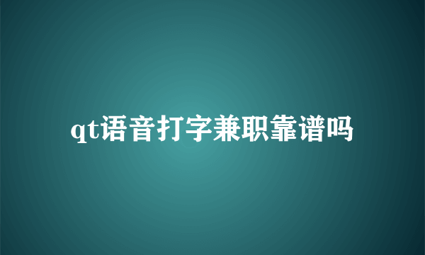 qt语音打字兼职靠谱吗