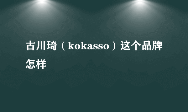 古川琦（kokasso）这个品牌怎样