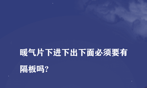 
暖气片下进下出下面必须要有隔板吗?

