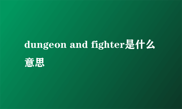 dungeon and fighter是什么意思