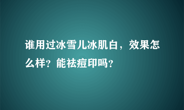 谁用过冰雪儿冰肌白，效果怎么样？能祛痘印吗？