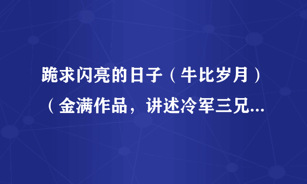 跪求闪亮的日子（牛比岁月）（金满作品，讲述冷军三兄弟的，要完整的！！！）