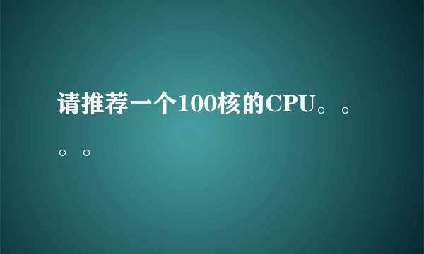 请推荐一个100核的CPU。。。。