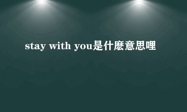 stay with you是什麽意思哩