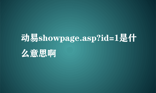 动易showpage.asp?id=1是什么意思啊