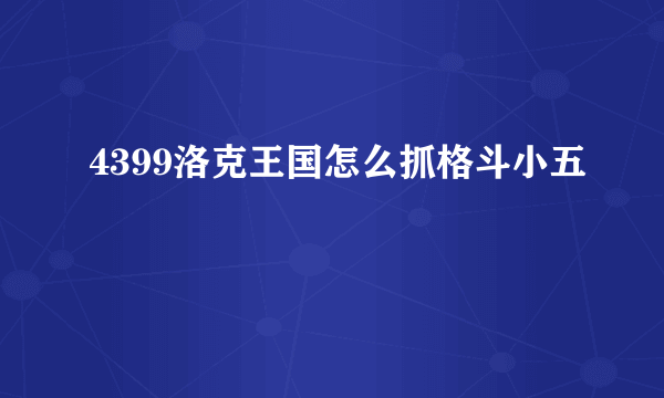 4399洛克王国怎么抓格斗小五