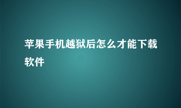 苹果手机越狱后怎么才能下载软件