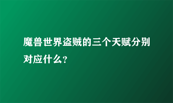 魔兽世界盗贼的三个天赋分别对应什么？