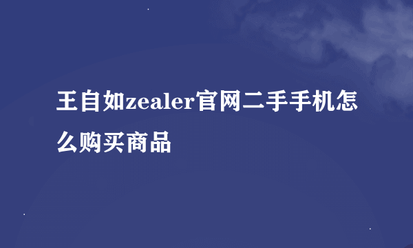 王自如zealer官网二手手机怎么购买商品