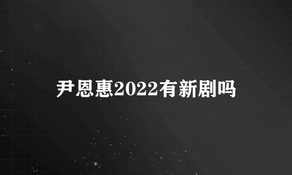 尹恩惠2022有新剧吗