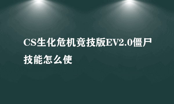 CS生化危机竞技版EV2.0僵尸技能怎么使