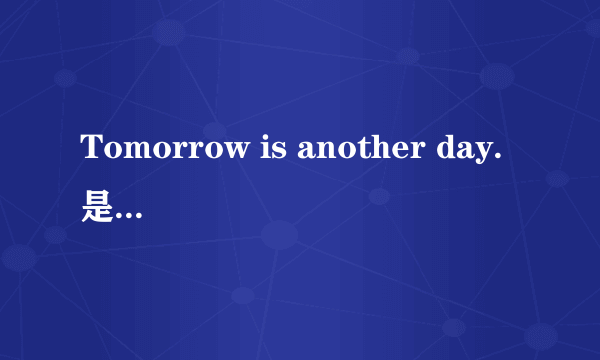 Tomorrow is another day.是什么意思