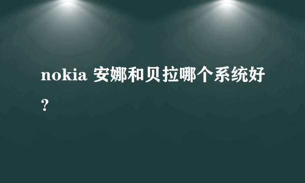 nokia 安娜和贝拉哪个系统好?