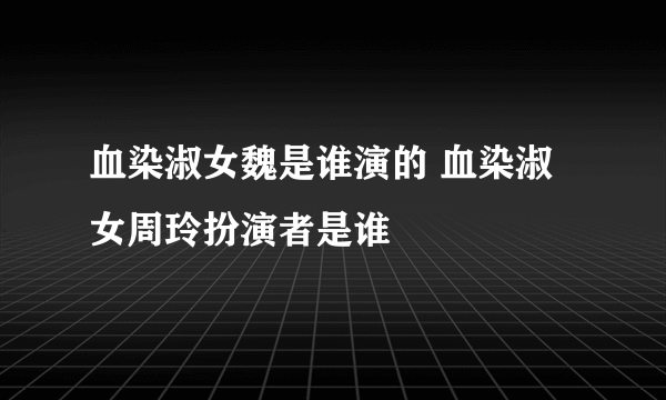 血染淑女魏是谁演的 血染淑女周玲扮演者是谁