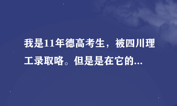 我是11年德高考生，被四川理工录取咯。但是是在它的分校读。。它的分校在成都新华学院。